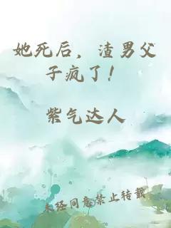 她死后，渣男父子瘋了！