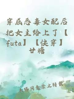 穿成惡毒女配后把女主給上了【futa】【快穿】