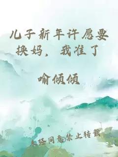 兒子新年許愿要換媽，我準了